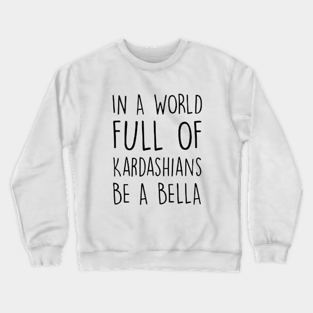 In A World Full Of Kardashians Be A Bella Daughter Son T Shirts Crewneck Sweatshirt by erbedingsanchez